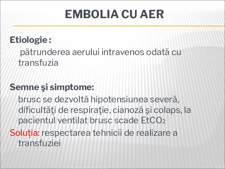 EMBOLIA CU AER Etiologie : pătrunderea aerului intravenos odată cu transfuzia Semne şi