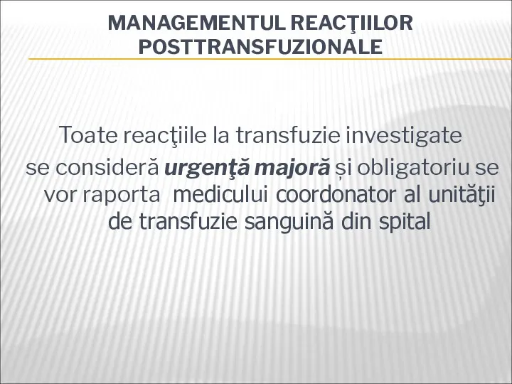 MANAGEMENTUL REACŢIILOR POSTTRANSFUZIONALE Toate reacţiile la transfuzie investigate se consideră urgenţă majoră și