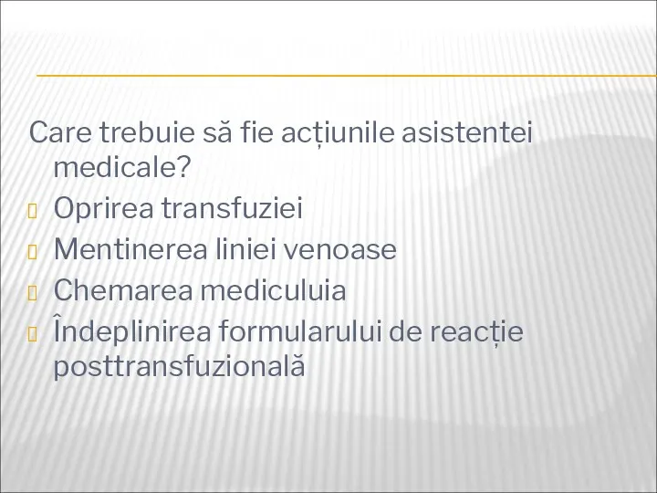 Care trebuie să fie acțiunile asistentei medicale? Oprirea transfuziei Mentinerea liniei venoase Chemarea