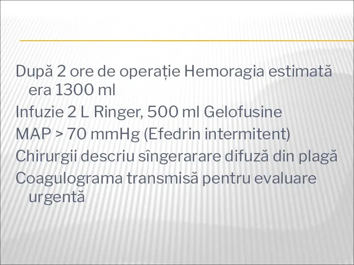 După 2 ore de operație Hemoragia estimată era 1300 ml Infuzie 2 L