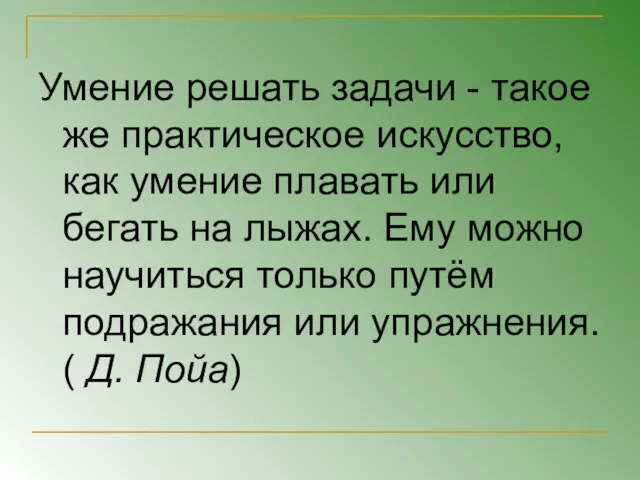 Умение решать задачи - такое же практическое искусство, как умение