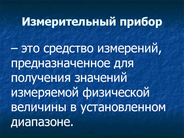 Измерительный прибор – это средство измерений, предназначенное для получения значений измеряемой физической величины в установленном диапазоне.