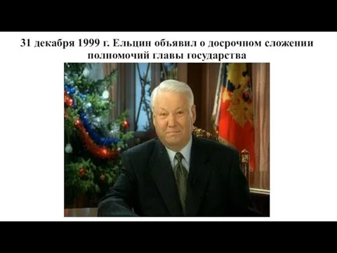 31 декабря 1999 г. Ельцин объявил о досрочном сложении полномочий главы государства