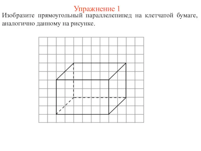 Упражнение 1 Изобразите прямоугольный параллелепипед на клетчатой бумаге, аналогично данному на рисунке.