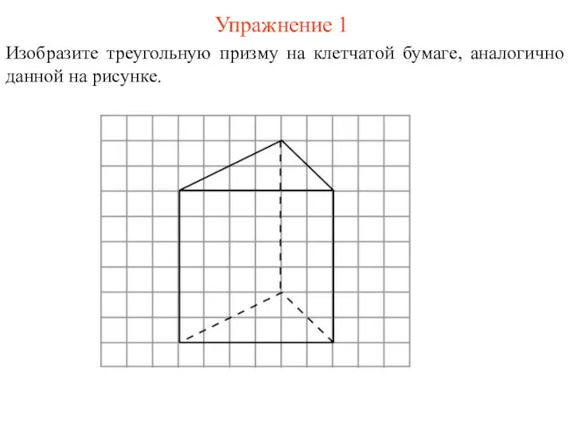 Упражнение 1 Изобразите треугольную призму на клетчатой бумаге, аналогично данной на рисунке.