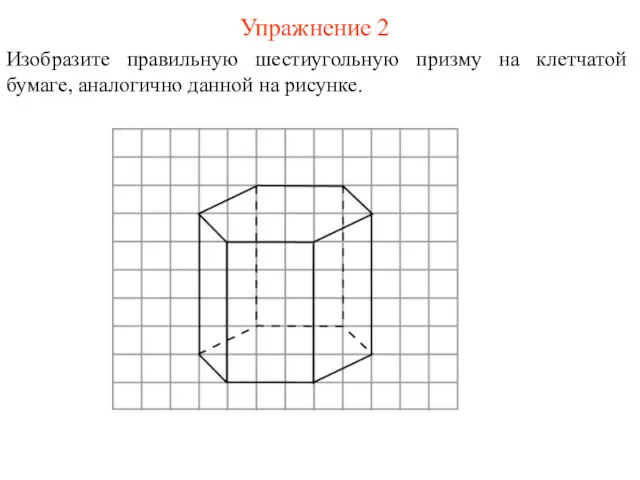 Упражнение 2 Изобразите правильную шестиугольную призму на клетчатой бумаге, аналогично данной на рисунке.