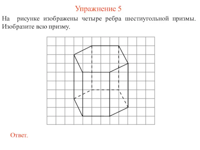 Упражнение 5 На рисунке изображены четыре ребра шестиугольной призмы. Изобразите всю призму.
