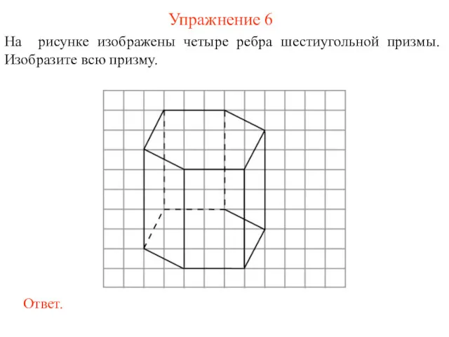 Упражнение 6 На рисунке изображены четыре ребра шестиугольной призмы. Изобразите всю призму.