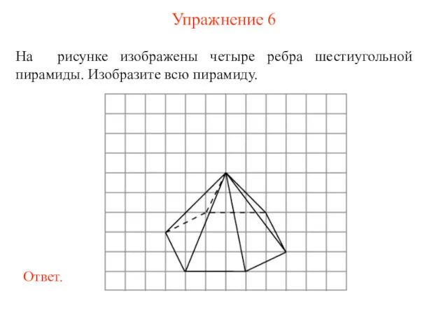 Упражнение 6 На рисунке изображены четыре ребра шестиугольной пирамиды. Изобразите всю пирамиду.