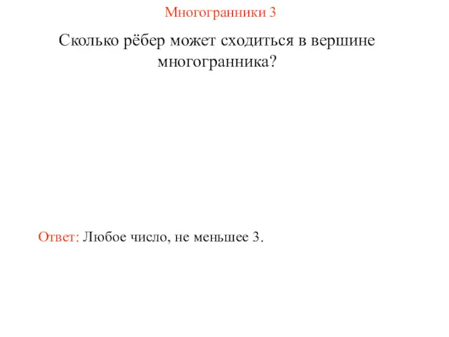 Многогранники 3 Сколько рёбер может сходиться в вершине многогранника? Ответ: Любое число, не меньшее 3.