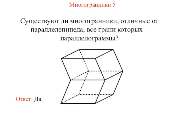 Многогранники 5 Существуют ли многогранники, отличные от параллелепипеда, все грани которых – параллелограммы? Ответ: Да.