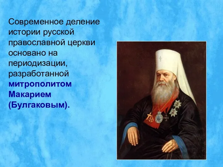 Современное деление истории русской православной церкви основано на периодизации, разработанной митрополитом Макарием (Булгаковым).