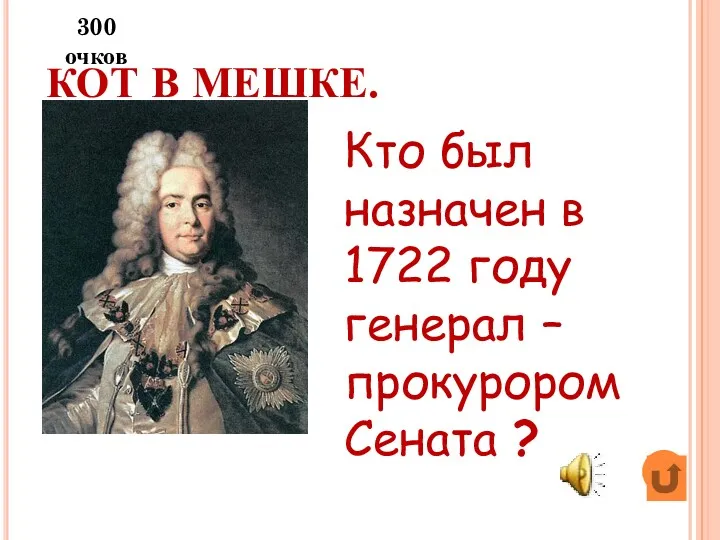 КОТ В МЕШКЕ. Кто был назначен в 1722 году генерал – прокурором Сената ? 300 очков