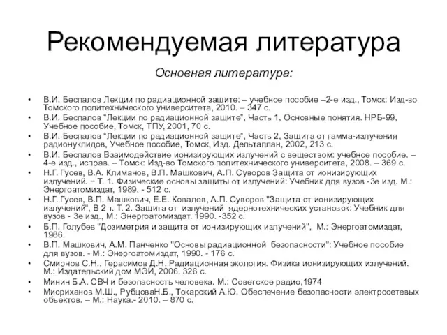 Рекомендуемая литература Основная литература: В.И. Беспалов Лекции по радиационной защите: