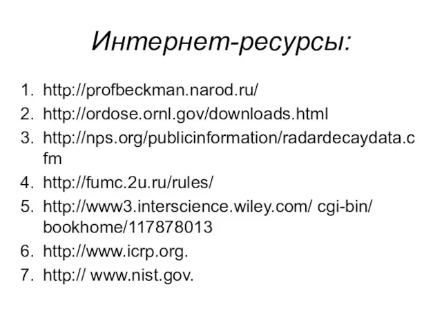 Интернет-ресурсы: http://profbeckman.narod.ru/ http://ordose.ornl.gov/downloads.html http://nps.org/publicinformation/radardecaydata.cfm http://fumc.2u.ru/rules/ http://www3.interscience.wiley.com/ cgi-bin/ bookhome/117878013 http://www.icrp.org. http:// www.nist.gov.