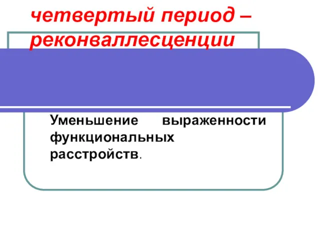 четвертый период – реконваллесценции Уменьшение выраженности функциональных расстройств.