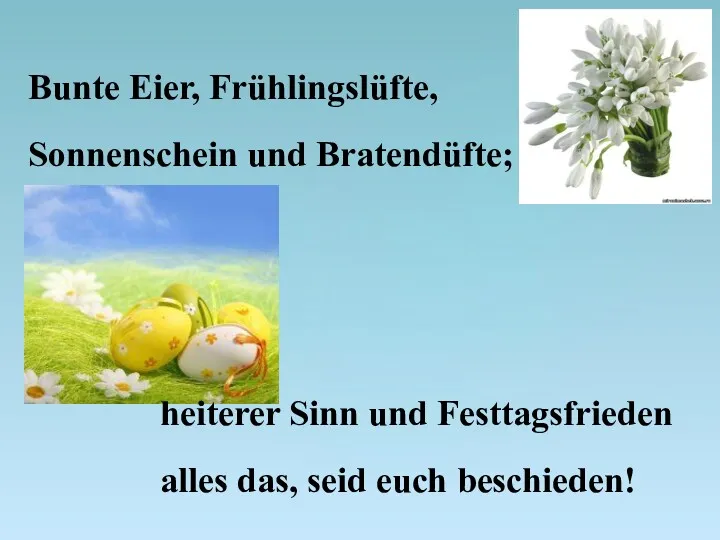 Bunte Eier, Frühlingslüfte, Sonnenschein und Bratendüfte; heiterer Sinn und Festtagsfrieden alles das, seid euch beschieden!