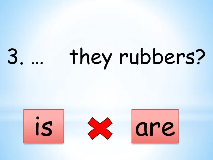 3. … they rubbers? is are