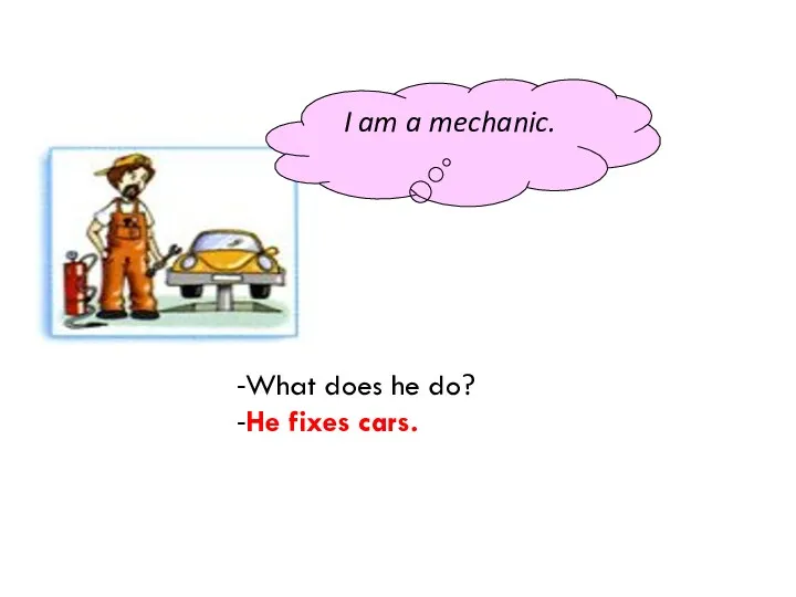I am a mechanic. -What does he do? -He fixes cars.