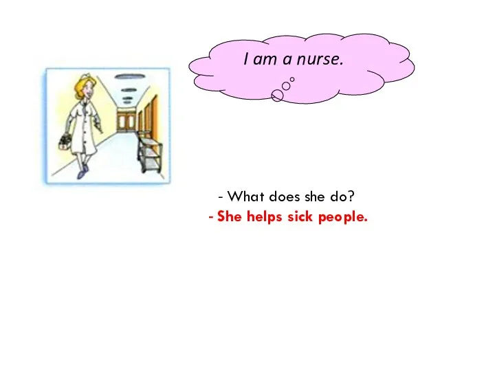 I am a nurse. - What does she do? - She helps sick people.