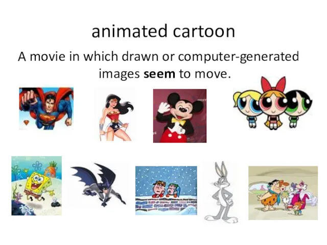 animated cartoon A movie in which drawn or computer-generated images seem to move.