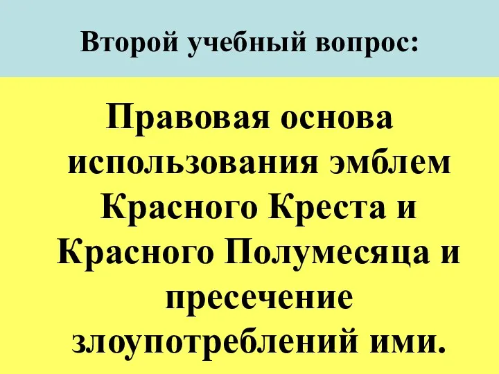 Второй учебный вопрос: Правовая основа использования эмблем Красного Креста и Красного Полумесяца и пресечение злоупотреблений ими.