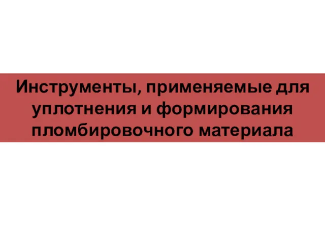 Инструменты, применяемые для уплотнения и формирования пломбировочного материала