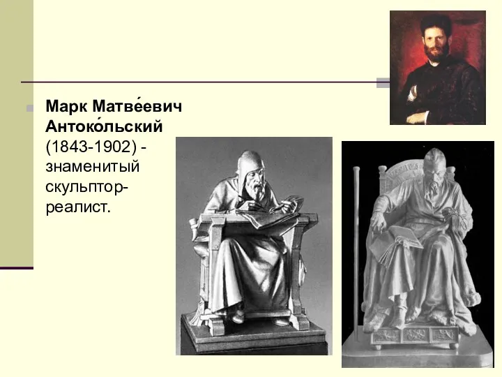 Марк Матве́евич Антоко́льский (1843-1902) - знаменитый скульптор-реалист.