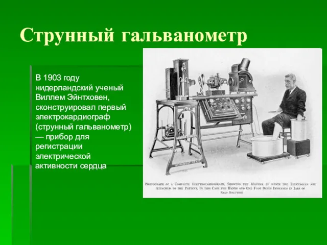 Струнный гальванометр В 1903 году нидерландский ученый Виллем Эйнтховен, сконструировал первый электрокардиограф (струнный