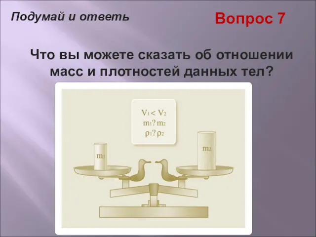 Вопрос 7 Что вы можете сказать об отношении масс и плотностей данных тел? Подумай и ответь