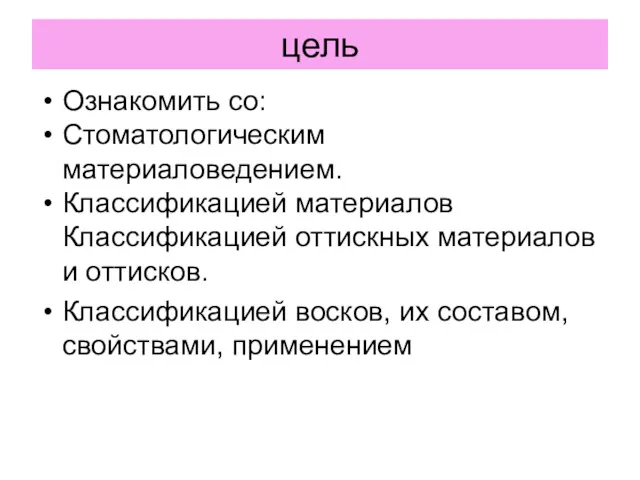 цель Ознакомить со: Стоматологическим материаловедением. Классификацией материалов Классификацией оттискных материалов