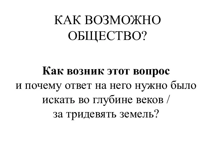 КАК ВОЗМОЖНО ОБЩЕСТВО? Как возник этот вопрос и почему ответ