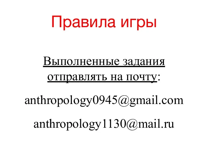 Правила игры Выполненные задания отправлять на почту: anthropology0945@gmail.com anthropology1130@mail.ru