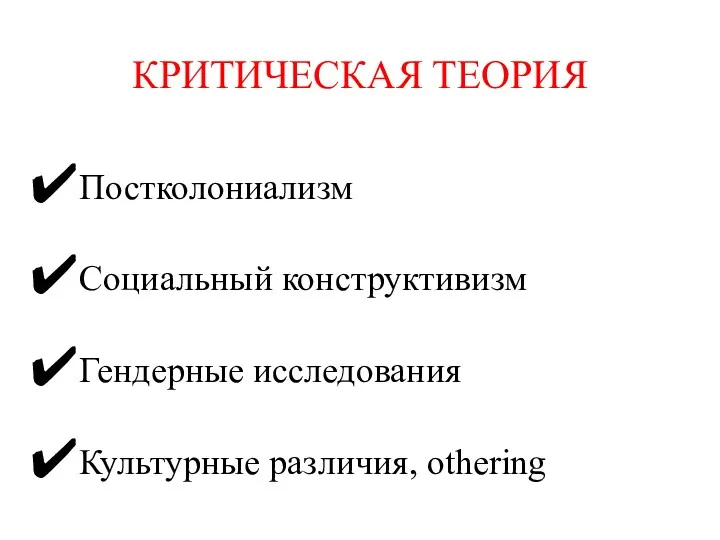 КРИТИЧЕСКАЯ ТЕОРИЯ Постколониализм Социальный конструктивизм Гендерные исследования Культурные различия, othering