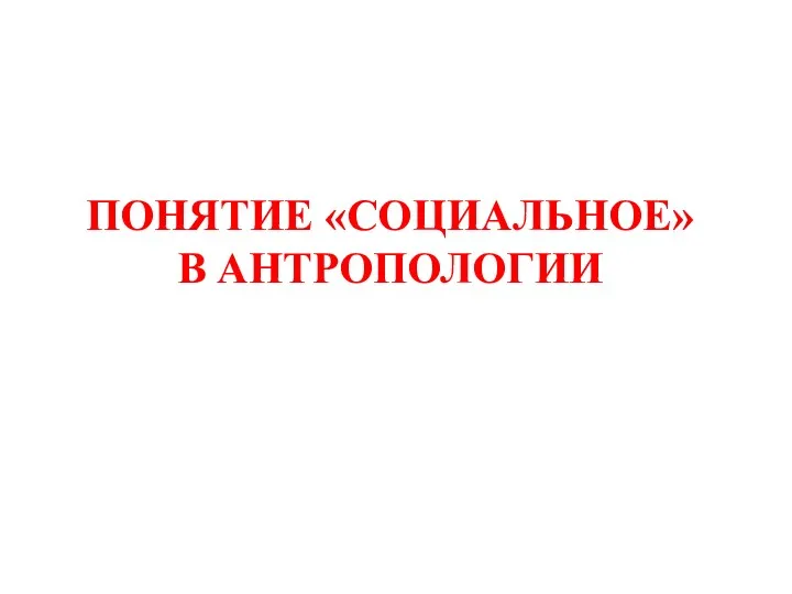 ПОНЯТИЕ «СОЦИАЛЬНОЕ» В АНТРОПОЛОГИИ