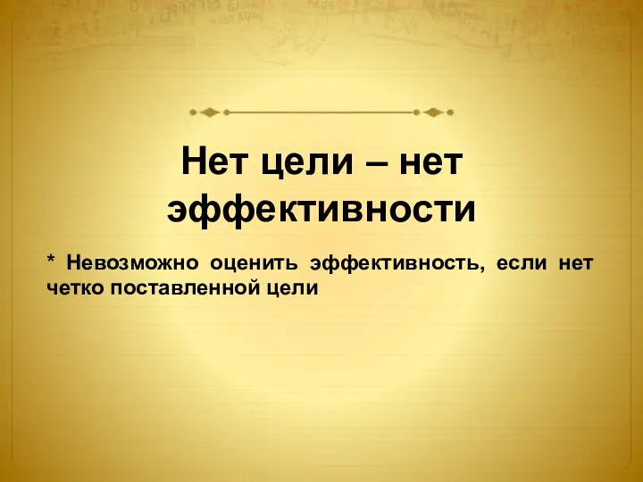 Нет цели – нет эффективности * Невозможно оценить эффективность, если нет четко поставленной цели