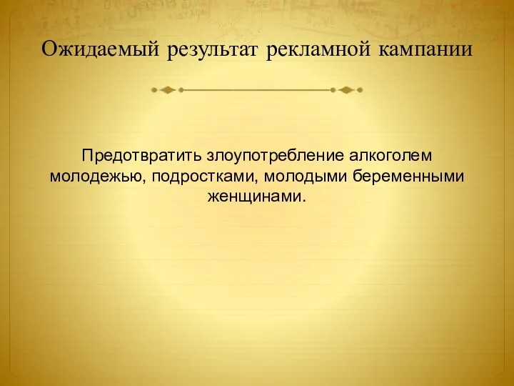 Ожидаемый результат рекламной кампании Предотвратить злоупотребление алкоголем молодежью, подростками, молодыми беременными женщинами.