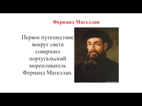 Первое путешествие вокруг света совершил португальский мореплаватель Фернанд Магеллан. Фернанд Магеллан