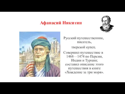 Афанасий Никитин Русский путешественник, писатель, тверской купец. Совершил путешествие в 1468—1474 по Персии,