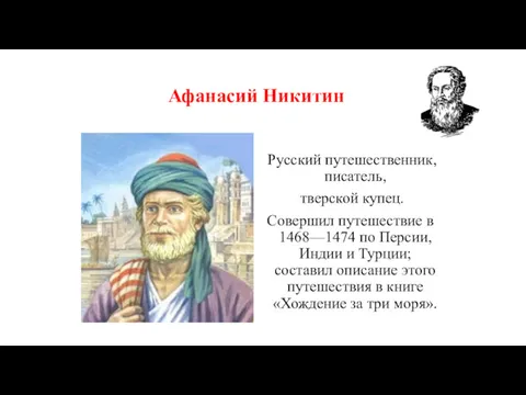 Афанасий Никитин Русский путешественник, писатель, тверской купец. Совершил путешествие в