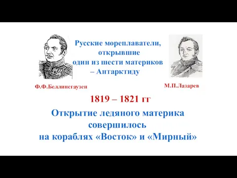 Русские мореплаватели, открывшие один из шести материков – Антарктиду Ф.Ф.Беллинсгаузен М.П.Лазарев 1819 –