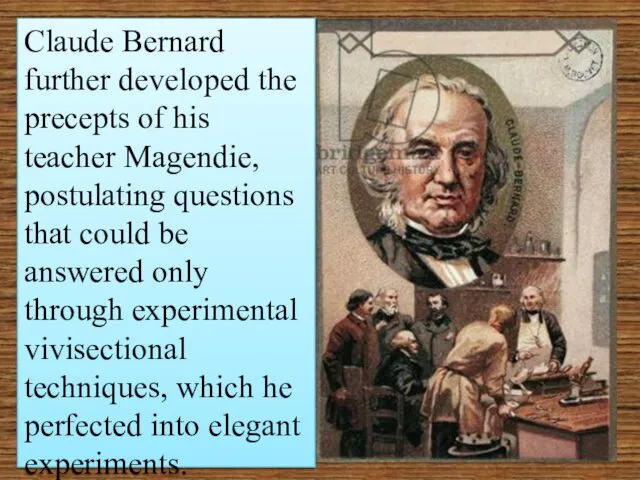 Claude Bernard further developed the precepts of his teacher Magendie, postulating questions that