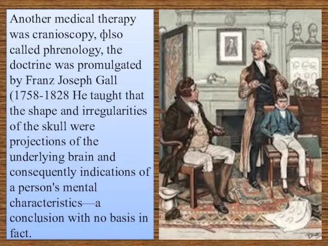 Another medical therapy was cranioscopy, фlso called phrenology, the doctrine was promulgated by