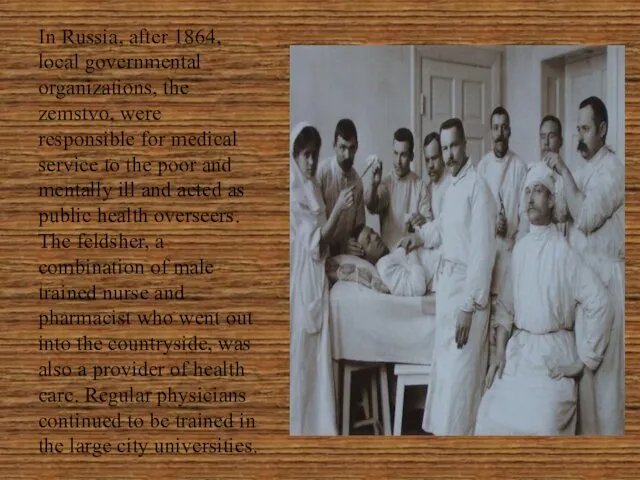 In Russia, after 1864, local governmental organizations, the zemstvo, were responsible for medical