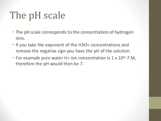 The pH scale The pH scale corresponds to the concentration of hydrogen ions.