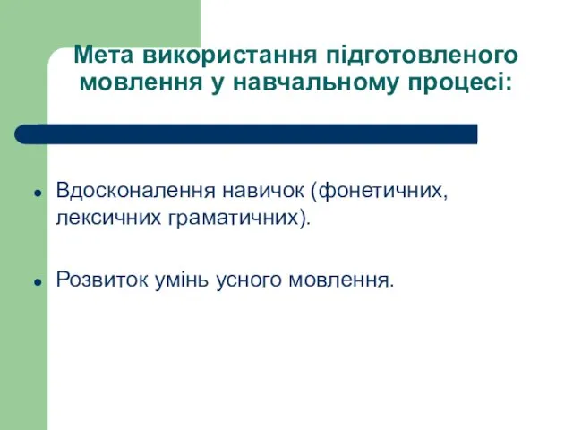 Мета використання підготовленого мовлення у навчальному процесі: Вдосконалення навичок (фонетичних, лексичних граматичних). Розвиток умінь усного мовлення.