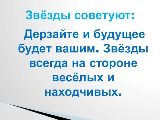 Звёзды советуют: Дерзайте и будущее будет вашим. Звёзды всегда на стороне весёлых и находчивых.