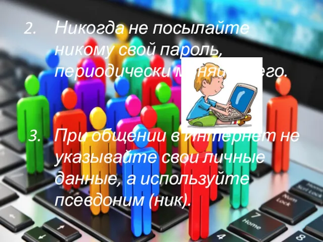 Никогда не посылайте никому свой пароль, периодически меняйте его. 3.