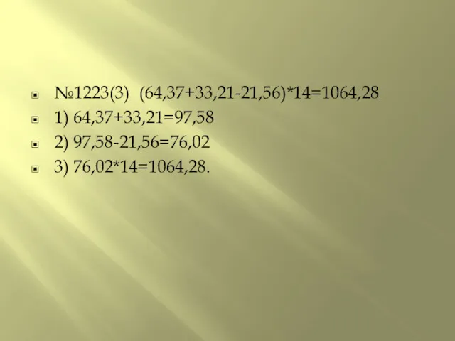 №1223(3) (64,37+33,21-21,56)*14=1064,28 1) 64,37+33,21=97,58 2) 97,58-21,56=76,02 3) 76,02*14=1064,28.