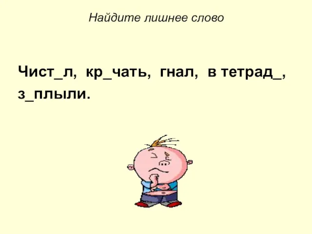 Найдите лишнее слово Чист_л, кр_чать, гнал, в тетрад_, з_плыли.